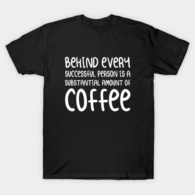 Behind Every Successful Person is A Substantial Amount of Coffee | Coffee Lover Typography | White T-Shirt by Everyday Inspiration